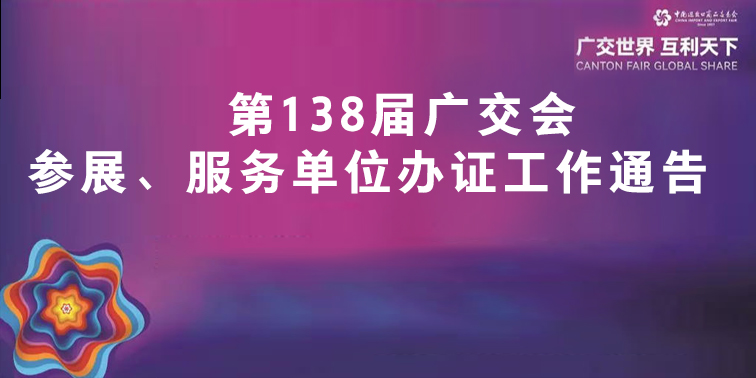 第138届广交会参展、服务单位办证工作通告