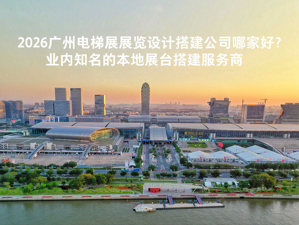 2026广州电梯展展览设计搭建公司哪家好？—业内知名的本地展台搭建服务商