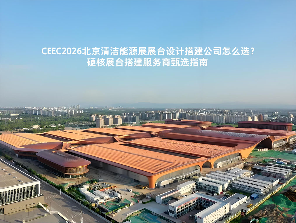 CEEC2026北京清洁能源展展台设计搭建公司怎么选？硬核展台搭建服务商甄选指南